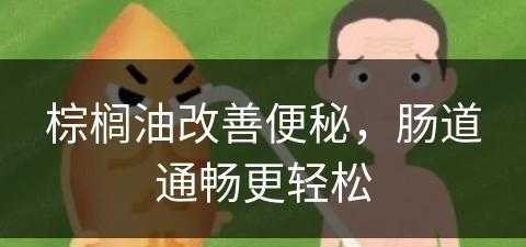 棕榈油改善便秘，肠道通畅更轻松